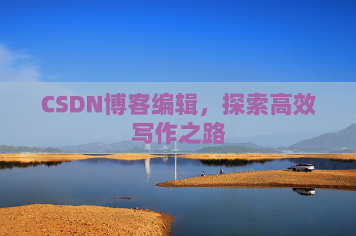 CSDN博客编辑，探索高效写作之路