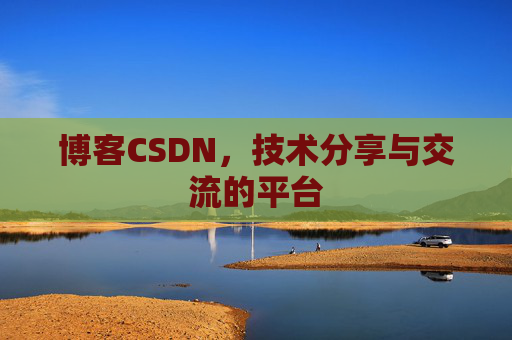 博客CSDN，技术分享与交流的平台