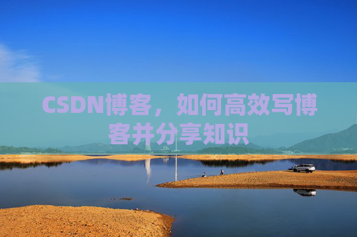 CSDN博客，如何高效写博客并分享知识